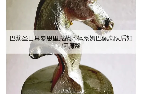 巴黎圣日耳曼恩里克战术体系姆巴佩离队后如何调整