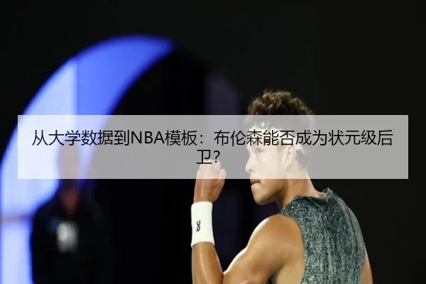 从大学数据到NBA模板：布伦森能否成为状元级后卫？